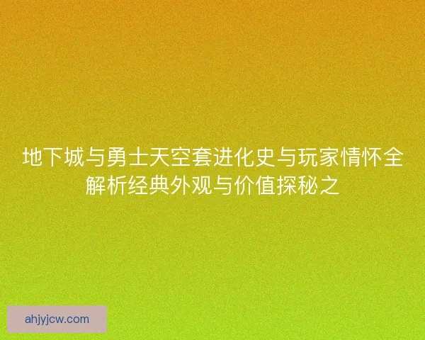 地下城与勇士天空套进化史与玩家情怀全解析经典外观与价值探秘之