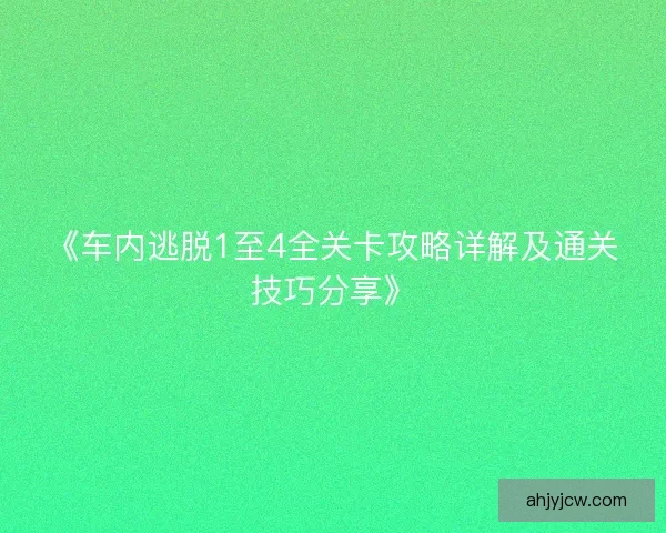 《车内逃脱1至4全关卡攻略详解及通关技巧分享》