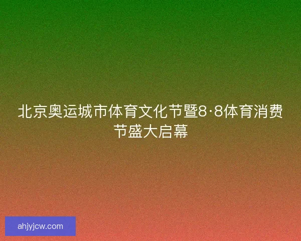 北京奥运城市体育文化节暨8·8体育消费节盛大启幕
